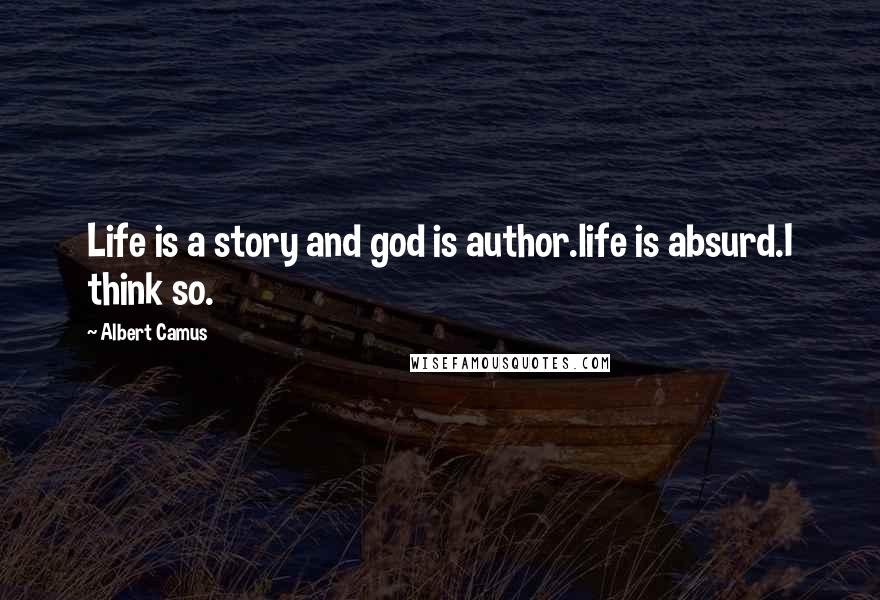 Albert Camus Quotes: Life is a story and god is author.life is absurd.I think so.