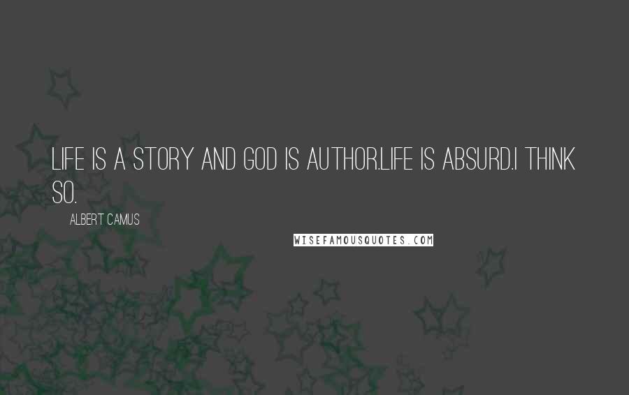 Albert Camus Quotes: Life is a story and god is author.life is absurd.I think so.