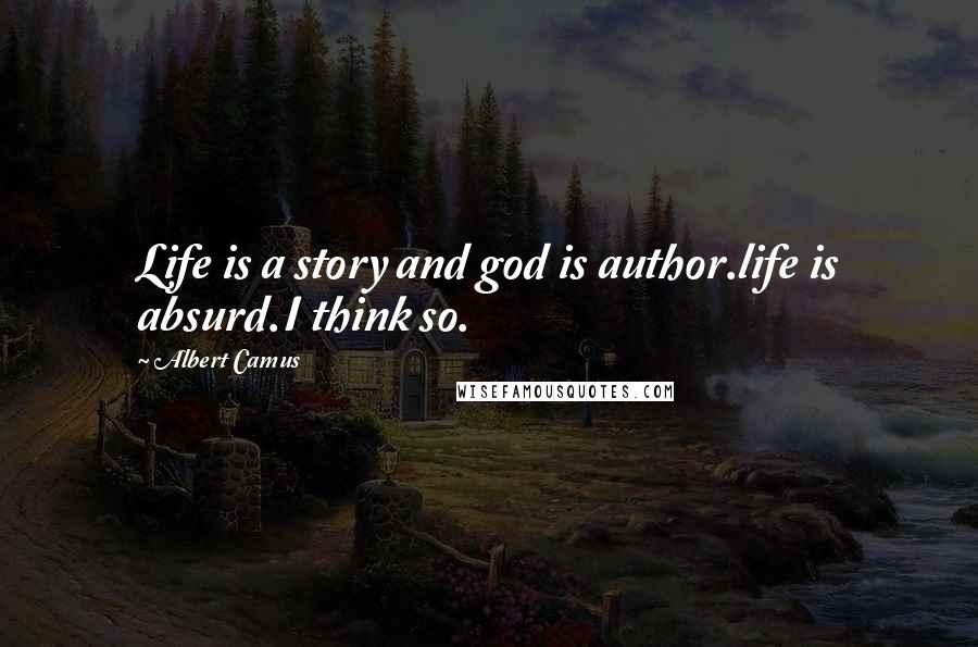 Albert Camus Quotes: Life is a story and god is author.life is absurd.I think so.