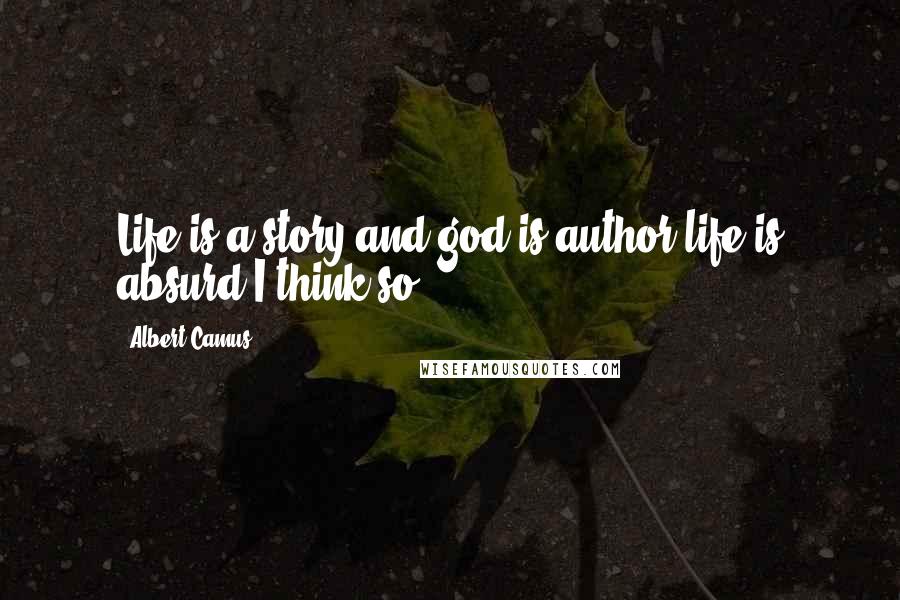 Albert Camus Quotes: Life is a story and god is author.life is absurd.I think so.