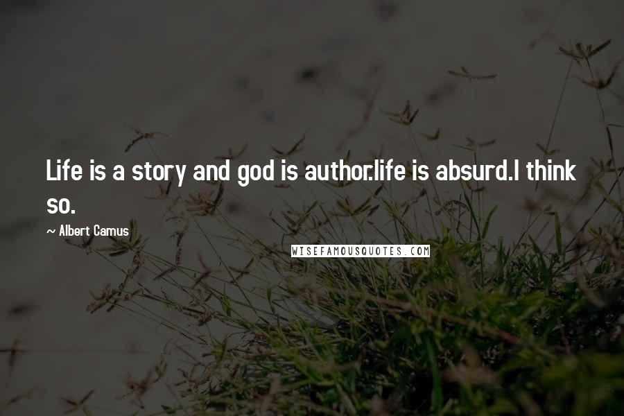 Albert Camus Quotes: Life is a story and god is author.life is absurd.I think so.