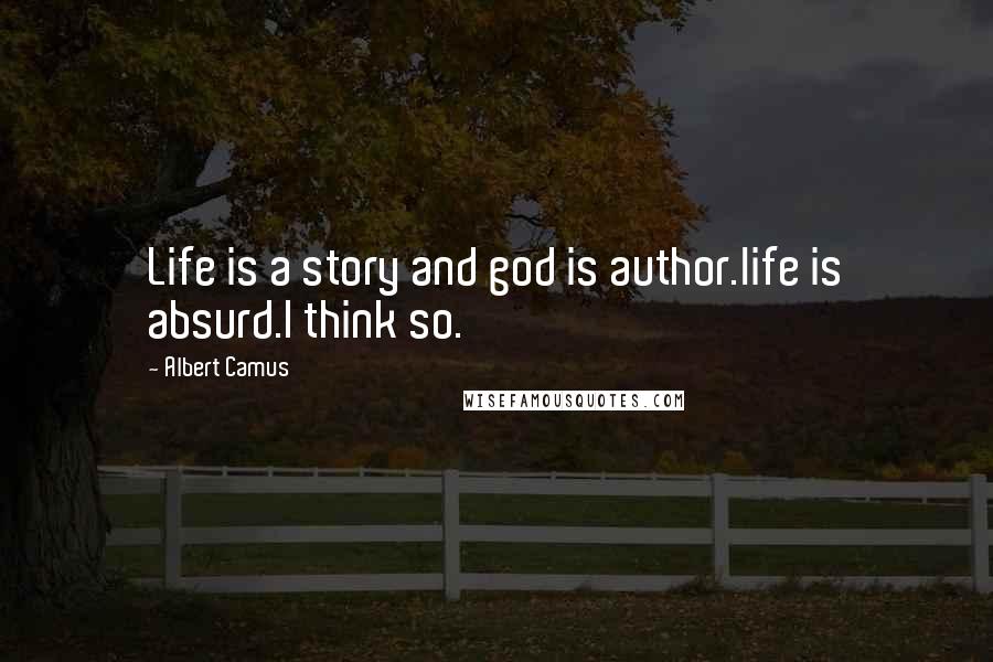 Albert Camus Quotes: Life is a story and god is author.life is absurd.I think so.