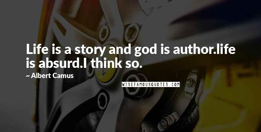 Albert Camus Quotes: Life is a story and god is author.life is absurd.I think so.