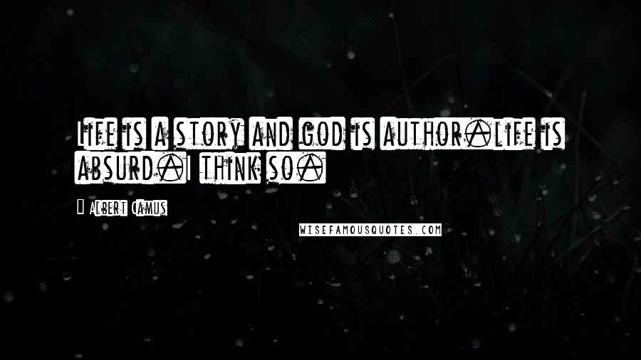 Albert Camus Quotes: Life is a story and god is author.life is absurd.I think so.