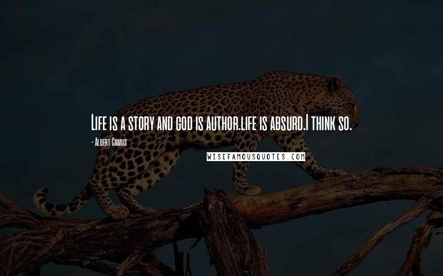 Albert Camus Quotes: Life is a story and god is author.life is absurd.I think so.