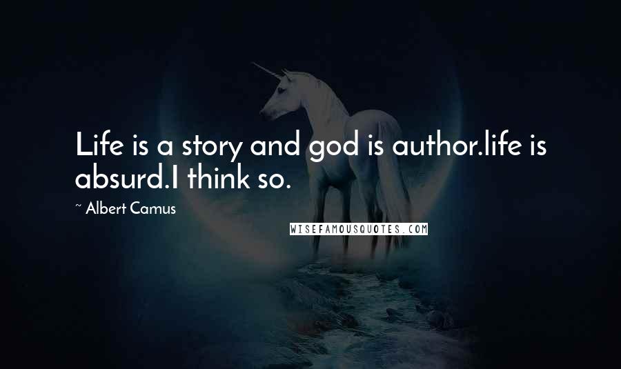 Albert Camus Quotes: Life is a story and god is author.life is absurd.I think so.