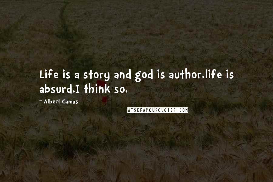 Albert Camus Quotes: Life is a story and god is author.life is absurd.I think so.