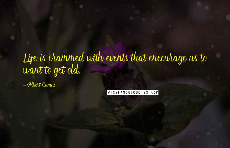 Albert Camus Quotes: Life is crammed with events that encourage us to want to get old.