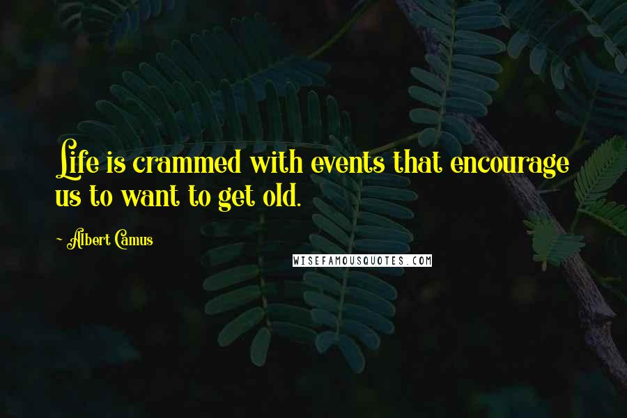 Albert Camus Quotes: Life is crammed with events that encourage us to want to get old.