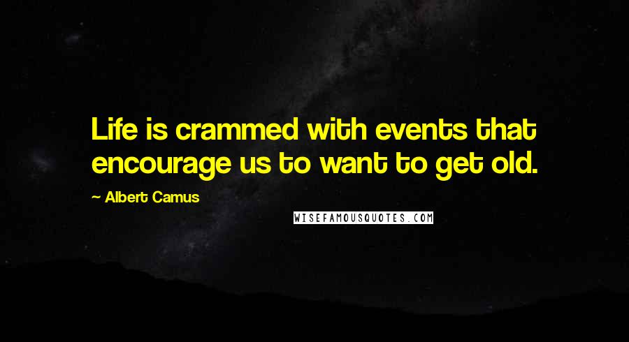 Albert Camus Quotes: Life is crammed with events that encourage us to want to get old.