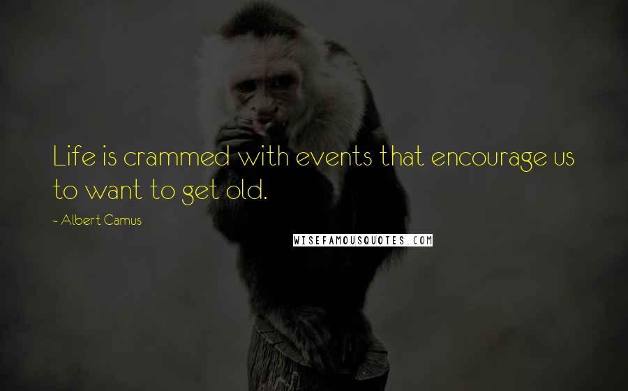 Albert Camus Quotes: Life is crammed with events that encourage us to want to get old.