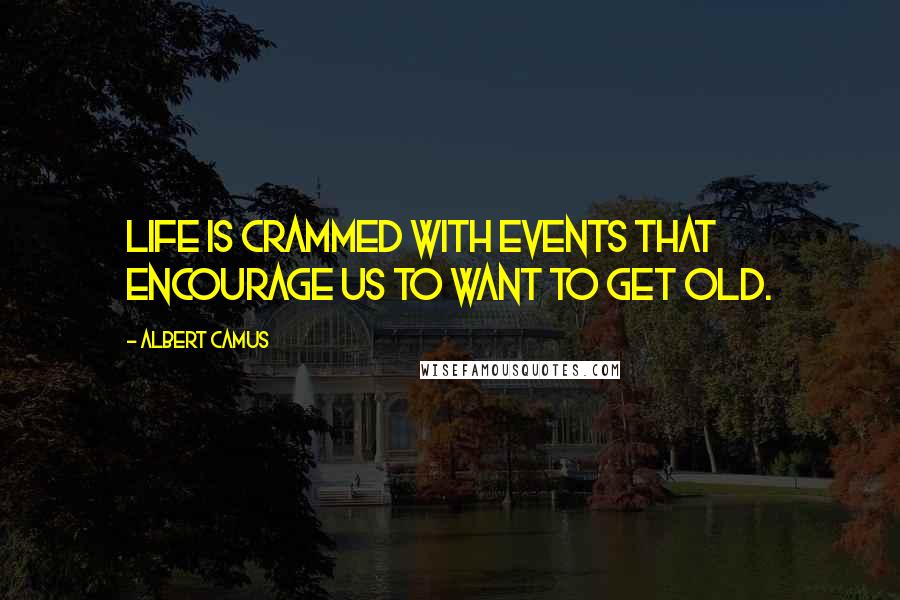 Albert Camus Quotes: Life is crammed with events that encourage us to want to get old.