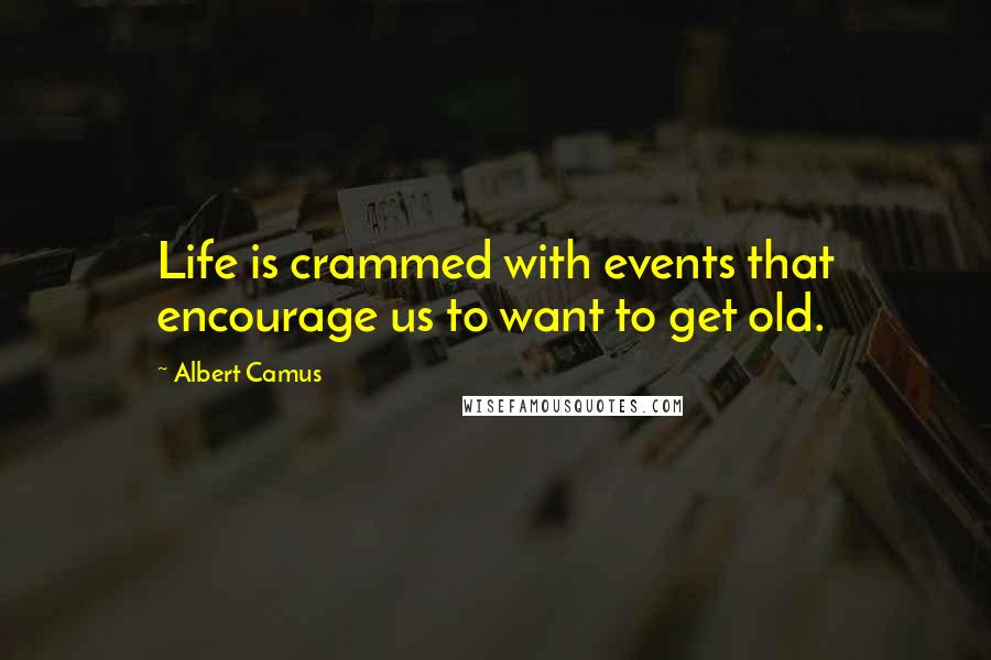 Albert Camus Quotes: Life is crammed with events that encourage us to want to get old.