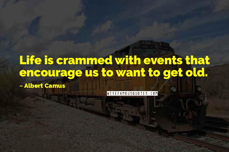 Albert Camus Quotes: Life is crammed with events that encourage us to want to get old.