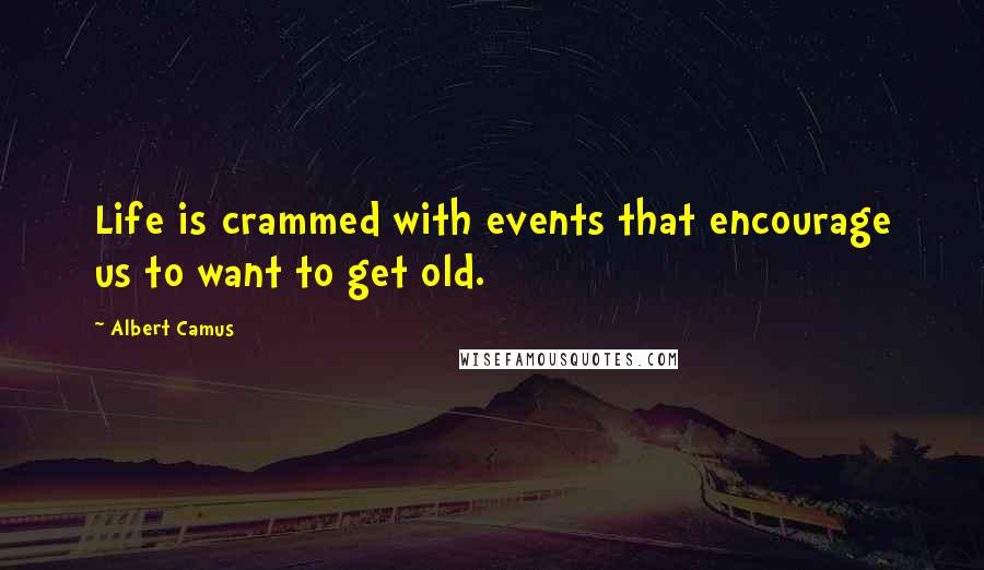 Albert Camus Quotes: Life is crammed with events that encourage us to want to get old.