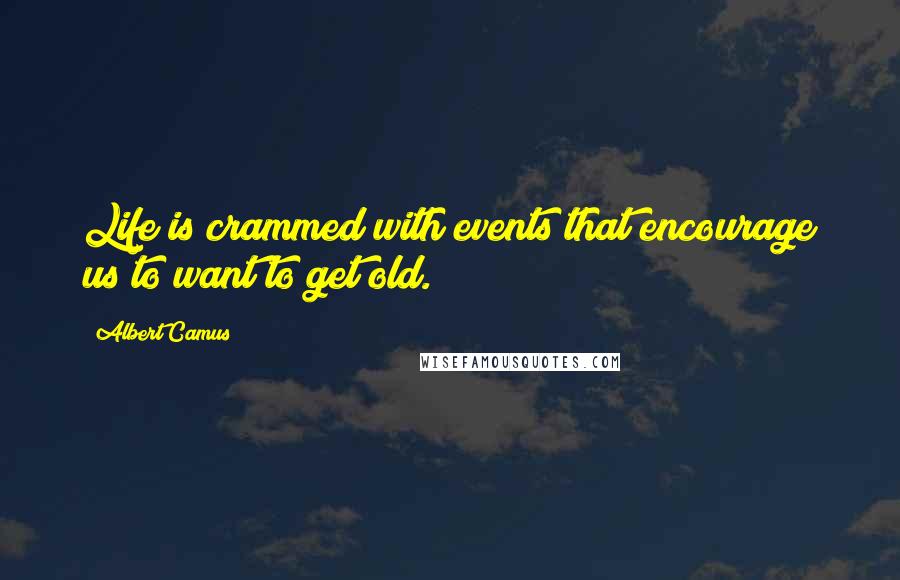 Albert Camus Quotes: Life is crammed with events that encourage us to want to get old.