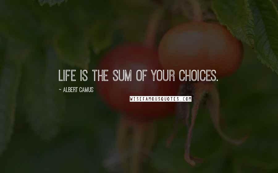 Albert Camus Quotes: Life is the sum of your choices.