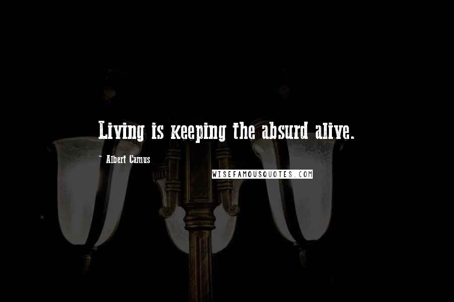 Albert Camus Quotes: Living is keeping the absurd alive.