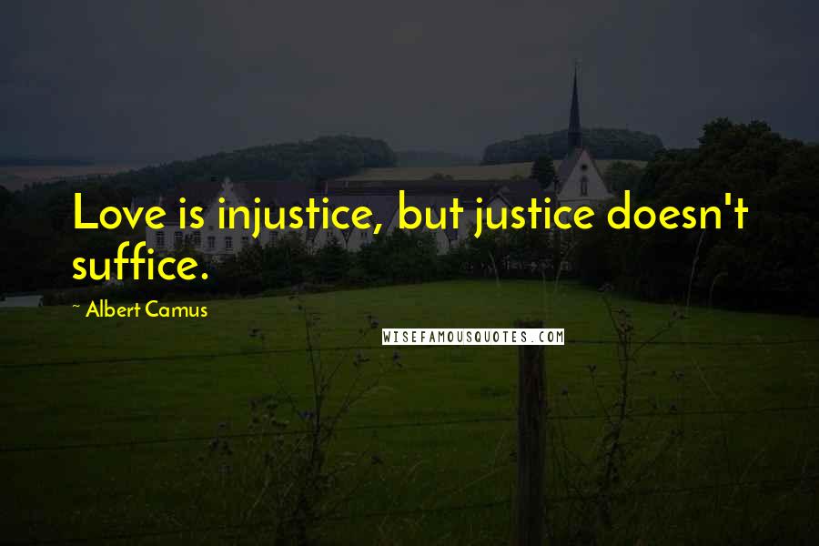 Albert Camus Quotes: Love is injustice, but justice doesn't suffice.