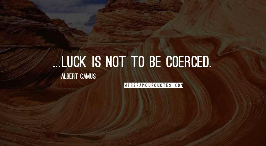 Albert Camus Quotes: ...luck is not to be coerced.