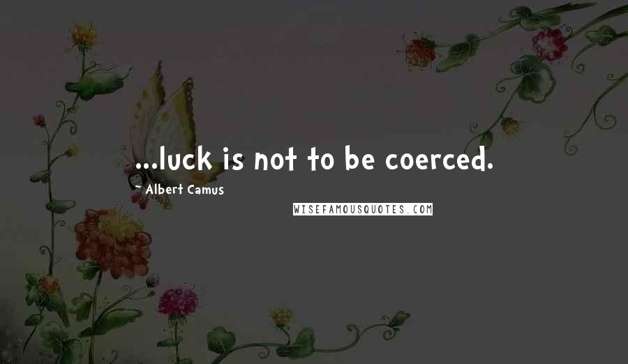 Albert Camus Quotes: ...luck is not to be coerced.