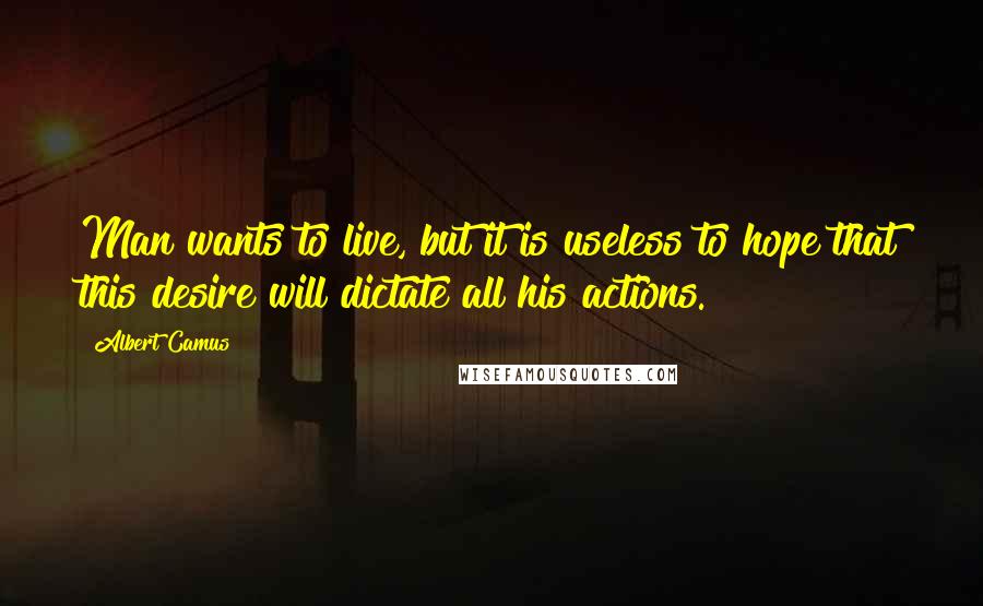 Albert Camus Quotes: Man wants to live, but it is useless to hope that this desire will dictate all his actions.