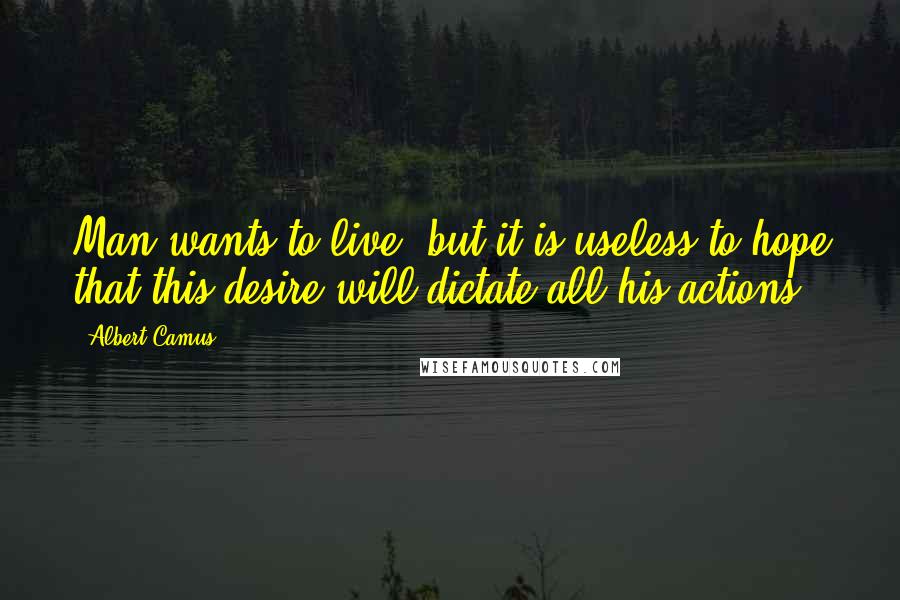 Albert Camus Quotes: Man wants to live, but it is useless to hope that this desire will dictate all his actions.