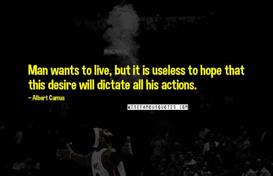 Albert Camus Quotes: Man wants to live, but it is useless to hope that this desire will dictate all his actions.