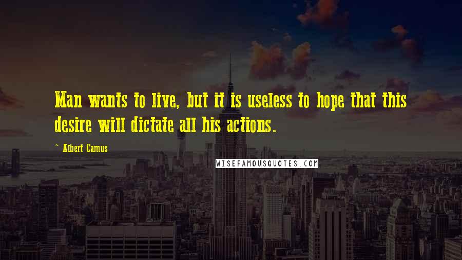 Albert Camus Quotes: Man wants to live, but it is useless to hope that this desire will dictate all his actions.