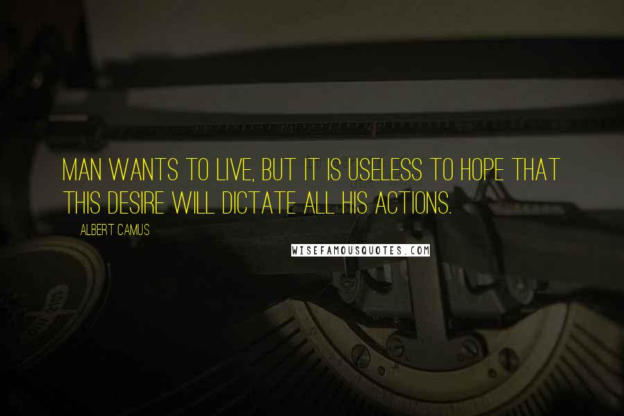 Albert Camus Quotes: Man wants to live, but it is useless to hope that this desire will dictate all his actions.