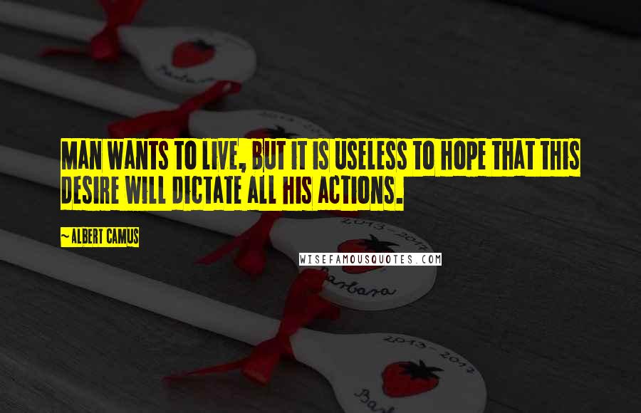 Albert Camus Quotes: Man wants to live, but it is useless to hope that this desire will dictate all his actions.