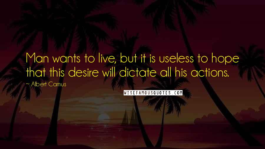 Albert Camus Quotes: Man wants to live, but it is useless to hope that this desire will dictate all his actions.