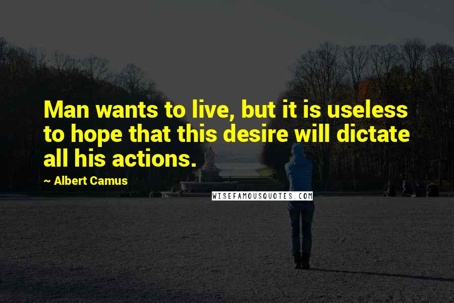 Albert Camus Quotes: Man wants to live, but it is useless to hope that this desire will dictate all his actions.