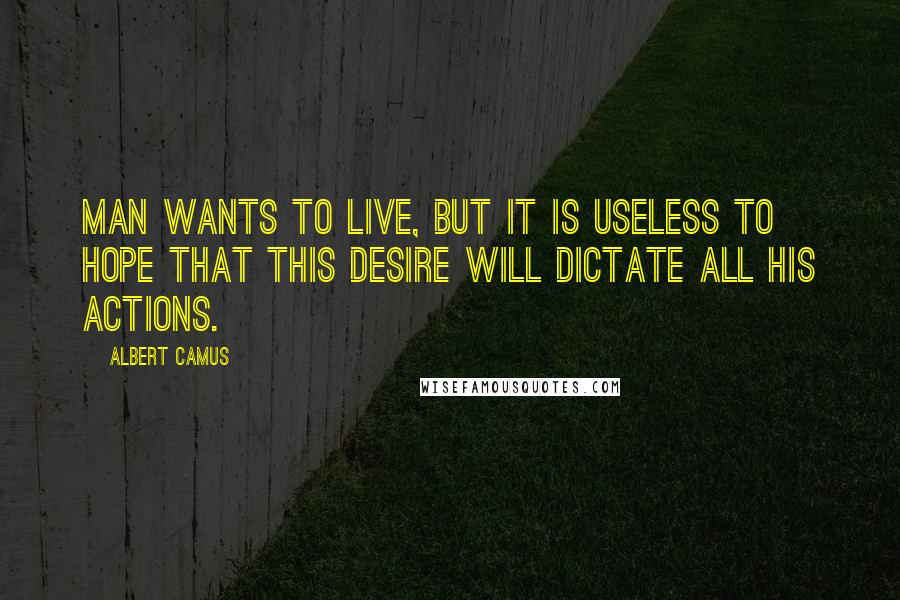 Albert Camus Quotes: Man wants to live, but it is useless to hope that this desire will dictate all his actions.