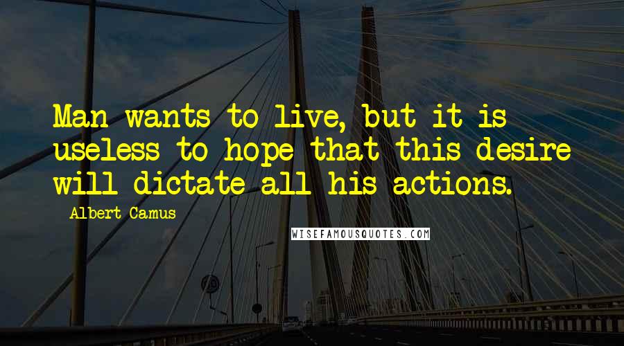 Albert Camus Quotes: Man wants to live, but it is useless to hope that this desire will dictate all his actions.