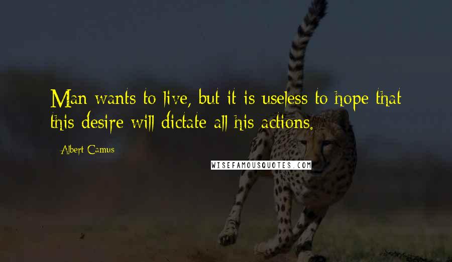 Albert Camus Quotes: Man wants to live, but it is useless to hope that this desire will dictate all his actions.