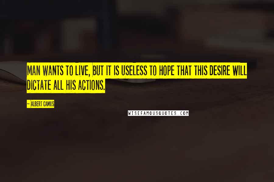 Albert Camus Quotes: Man wants to live, but it is useless to hope that this desire will dictate all his actions.