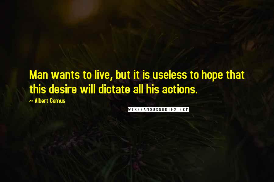 Albert Camus Quotes: Man wants to live, but it is useless to hope that this desire will dictate all his actions.