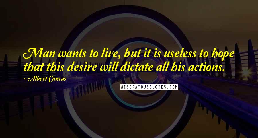 Albert Camus Quotes: Man wants to live, but it is useless to hope that this desire will dictate all his actions.