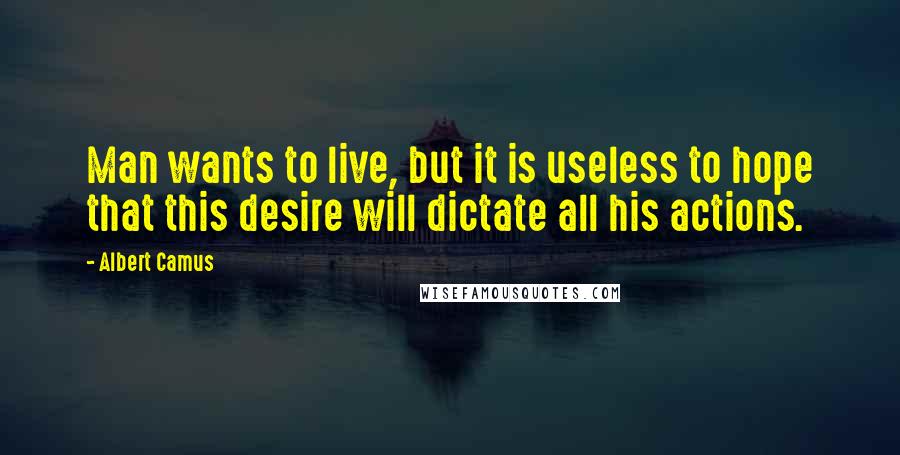 Albert Camus Quotes: Man wants to live, but it is useless to hope that this desire will dictate all his actions.