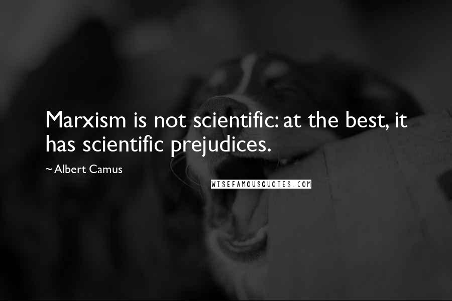 Albert Camus Quotes: Marxism is not scientific: at the best, it has scientific prejudices.