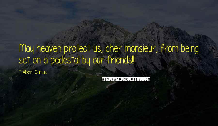 Albert Camus Quotes: May heaven protect us, cher monsieur, from being set on a pedestal by our friends!!!