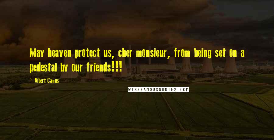 Albert Camus Quotes: May heaven protect us, cher monsieur, from being set on a pedestal by our friends!!!