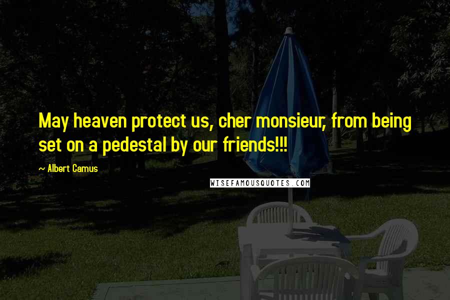 Albert Camus Quotes: May heaven protect us, cher monsieur, from being set on a pedestal by our friends!!!