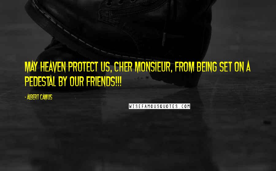 Albert Camus Quotes: May heaven protect us, cher monsieur, from being set on a pedestal by our friends!!!