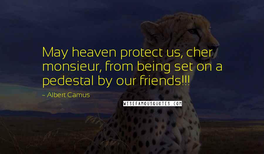 Albert Camus Quotes: May heaven protect us, cher monsieur, from being set on a pedestal by our friends!!!