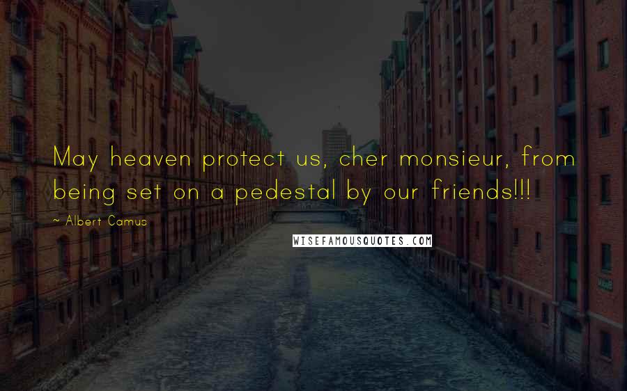 Albert Camus Quotes: May heaven protect us, cher monsieur, from being set on a pedestal by our friends!!!