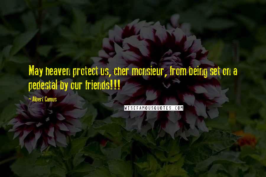 Albert Camus Quotes: May heaven protect us, cher monsieur, from being set on a pedestal by our friends!!!