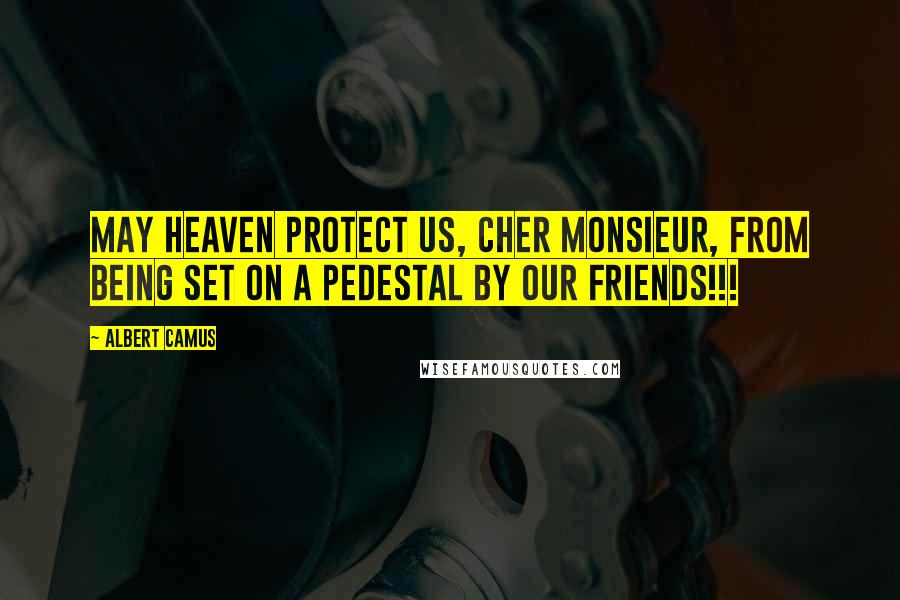 Albert Camus Quotes: May heaven protect us, cher monsieur, from being set on a pedestal by our friends!!!