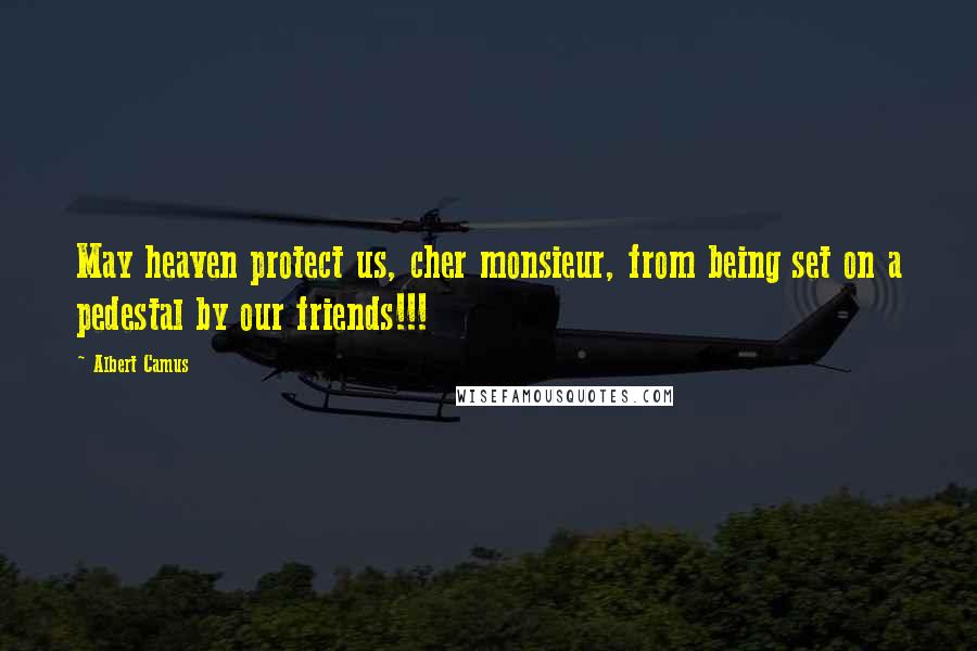 Albert Camus Quotes: May heaven protect us, cher monsieur, from being set on a pedestal by our friends!!!